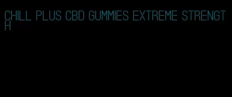 chill plus cbd gummies extreme strength