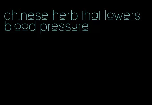 chinese herb that lowers blood pressure