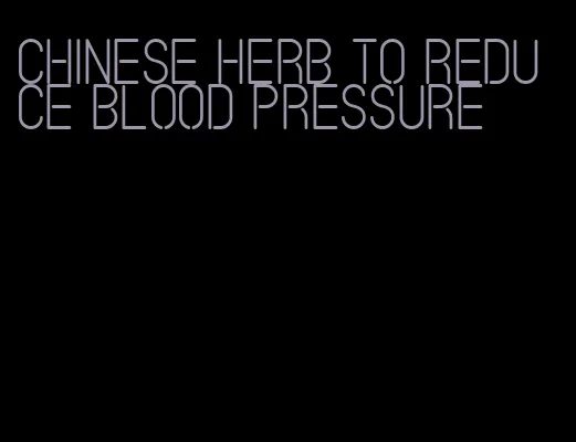 chinese herb to reduce blood pressure