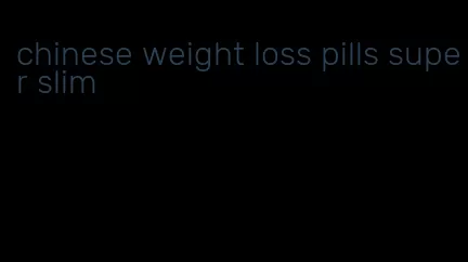 chinese weight loss pills super slim