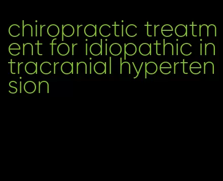 chiropractic treatment for idiopathic intracranial hypertension