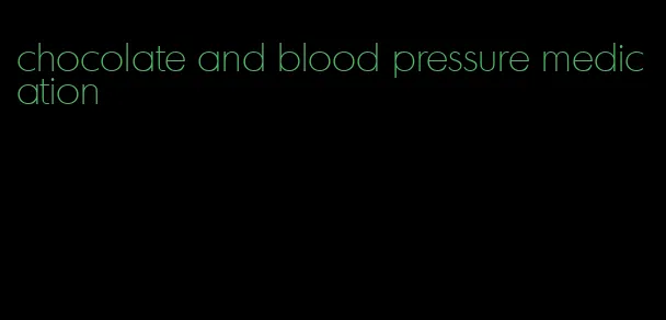 chocolate and blood pressure medication