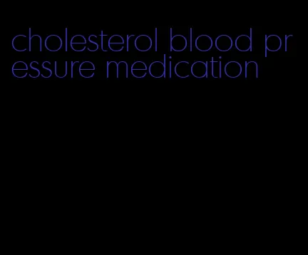 cholesterol blood pressure medication