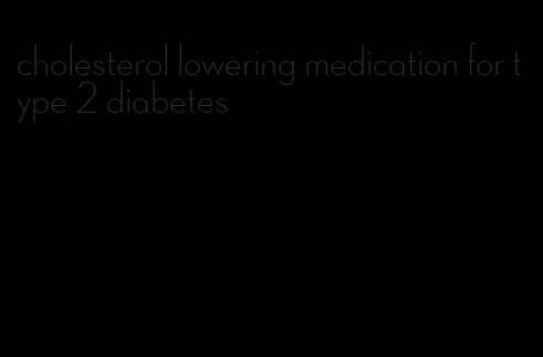 cholesterol lowering medication for type 2 diabetes