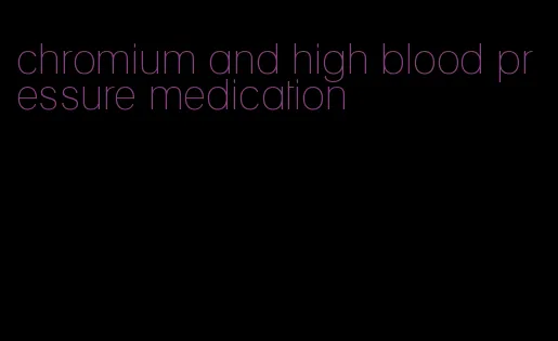 chromium and high blood pressure medication
