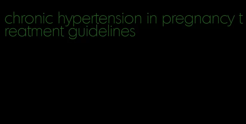 chronic hypertension in pregnancy treatment guidelines