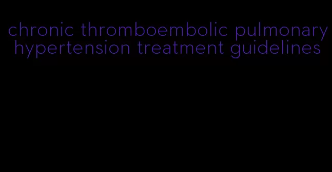 chronic thromboembolic pulmonary hypertension treatment guidelines