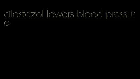cilostazol lowers blood pressure