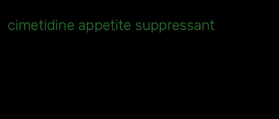 cimetidine appetite suppressant