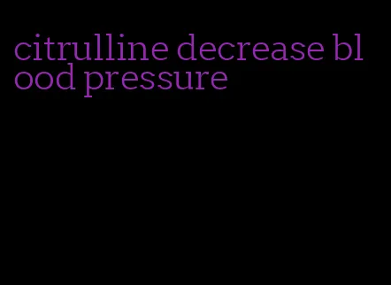 citrulline decrease blood pressure