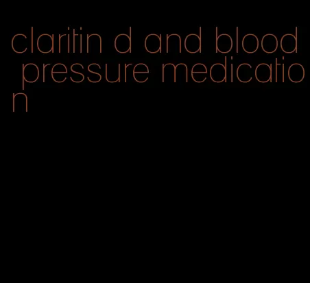 claritin d and blood pressure medication