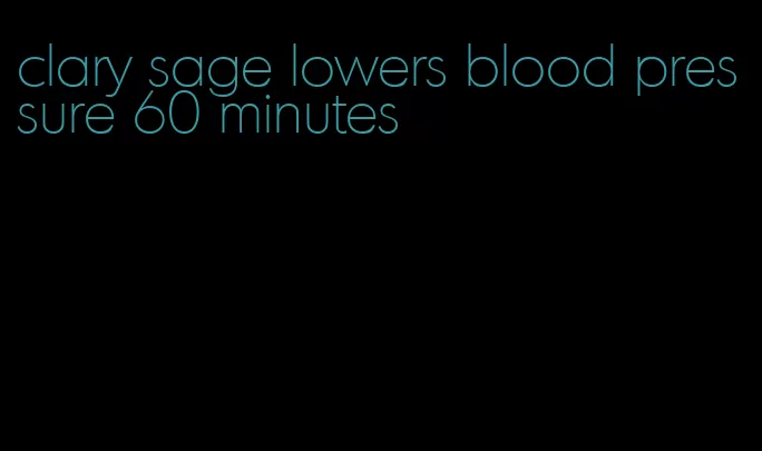 clary sage lowers blood pressure 60 minutes