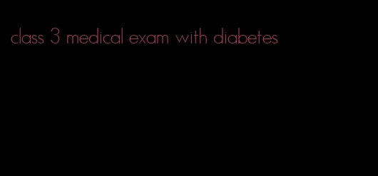 class 3 medical exam with diabetes