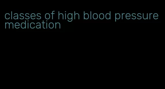 classes of high blood pressure medication