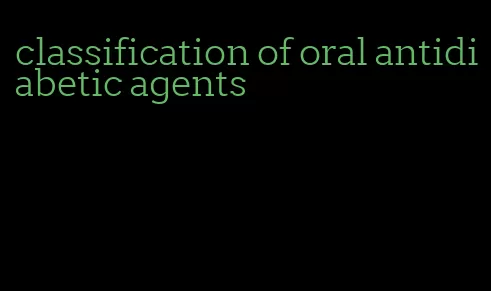 classification of oral antidiabetic agents