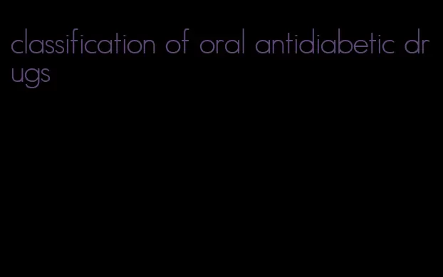 classification of oral antidiabetic drugs