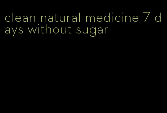clean natural medicine 7 days without sugar