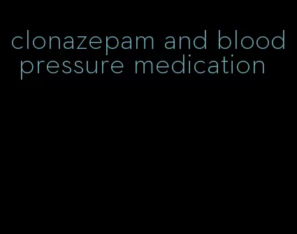 clonazepam and blood pressure medication