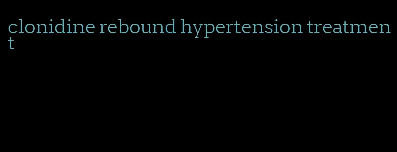 clonidine rebound hypertension treatment