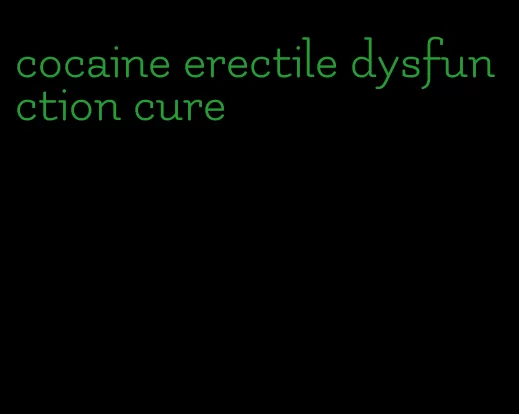 cocaine erectile dysfunction cure