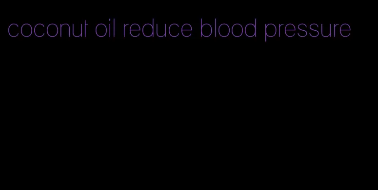 coconut oil reduce blood pressure