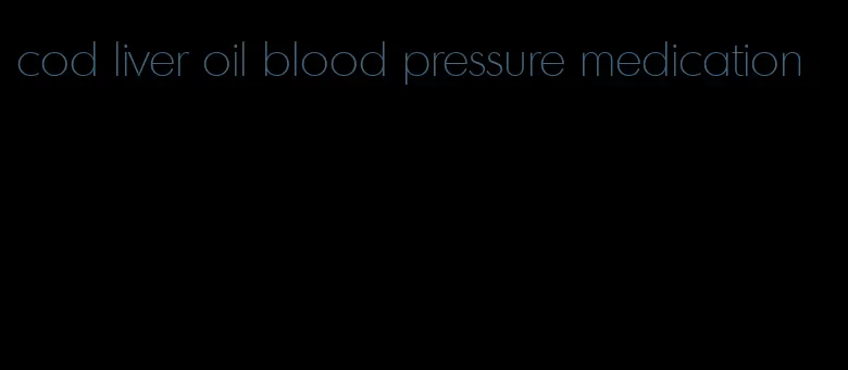 cod liver oil blood pressure medication