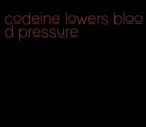 codeine lowers blood pressure