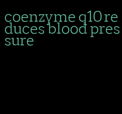 coenzyme q10 reduces blood pressure