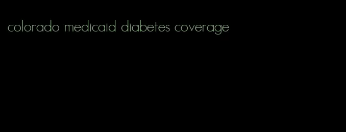 colorado medicaid diabetes coverage