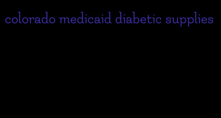 colorado medicaid diabetic supplies
