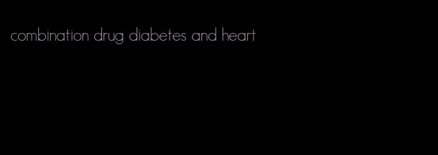 combination drug diabetes and heart