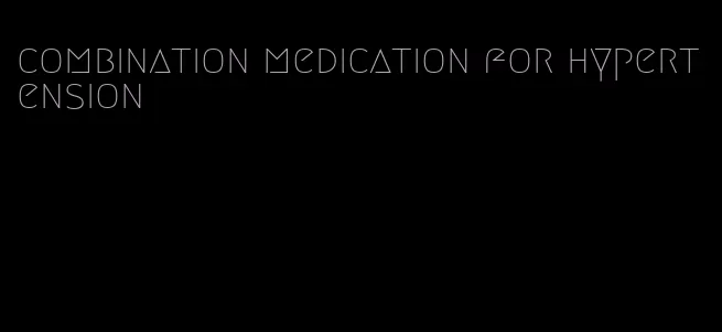 combination medication for hypertension