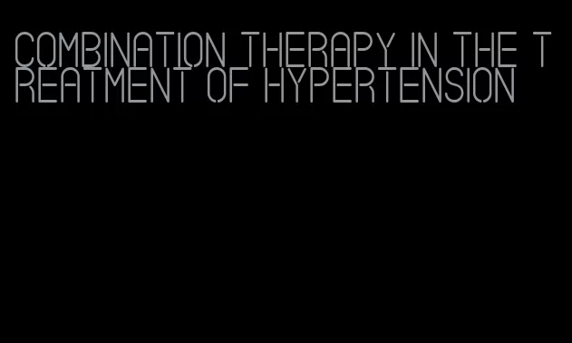 combination therapy in the treatment of hypertension