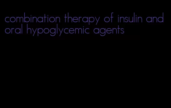 combination therapy of insulin and oral hypoglycemic agents