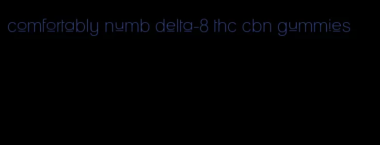 comfortably numb delta-8 thc cbn gummies