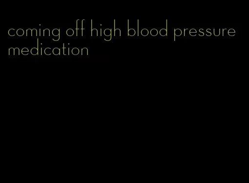 coming off high blood pressure medication