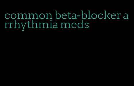 common beta-blocker arrhythmia meds