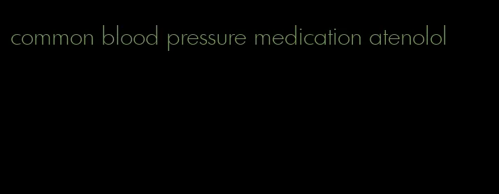 common blood pressure medication atenolol