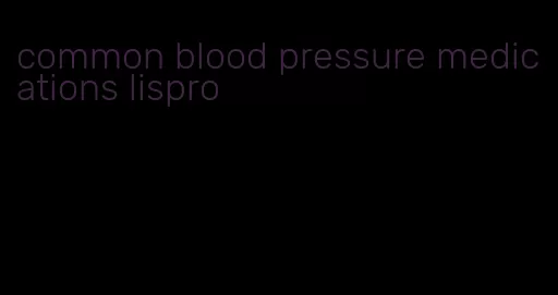common blood pressure medications lispro