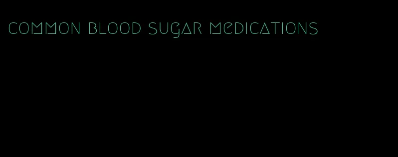 common blood sugar medications