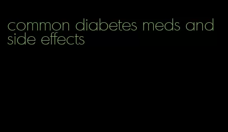 common diabetes meds and side effects