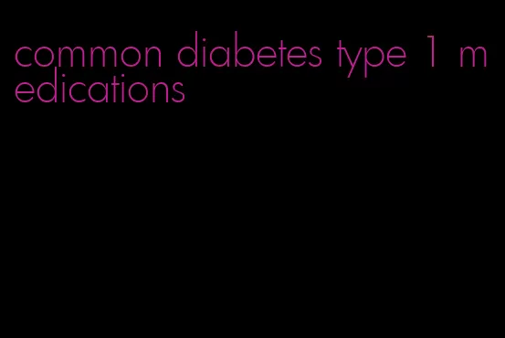 common diabetes type 1 medications