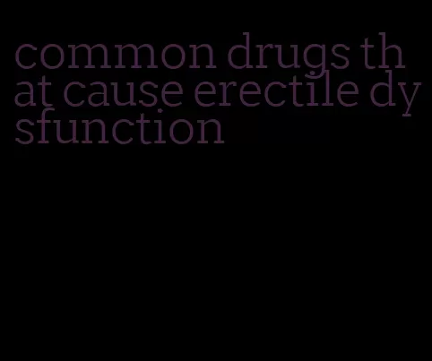 common drugs that cause erectile dysfunction
