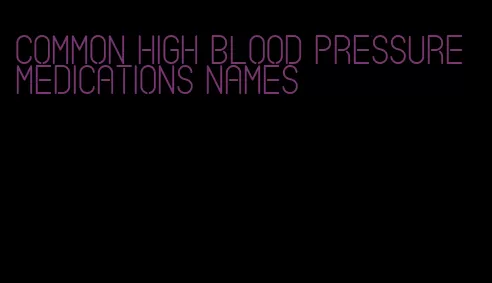 common high blood pressure medications names
