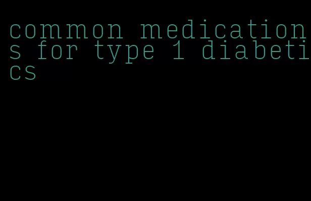 common medications for type 1 diabetics