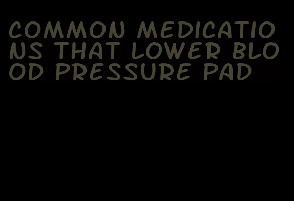 common medications that lower blood pressure pad