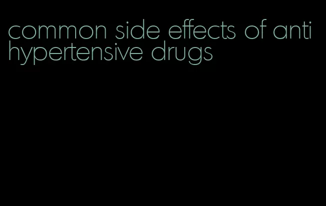 common side effects of antihypertensive drugs