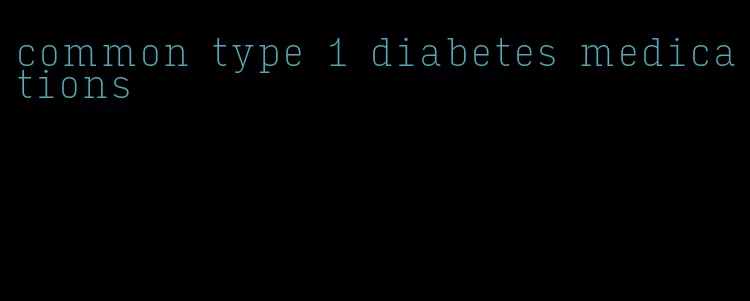 common type 1 diabetes medications