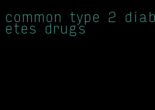 common type 2 diabetes drugs