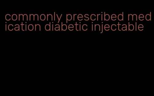 commonly prescribed medication diabetic injectable